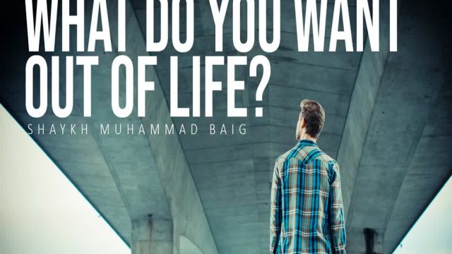 What Do You Want Out of Life? | Shaykh Muhammad Baig | English