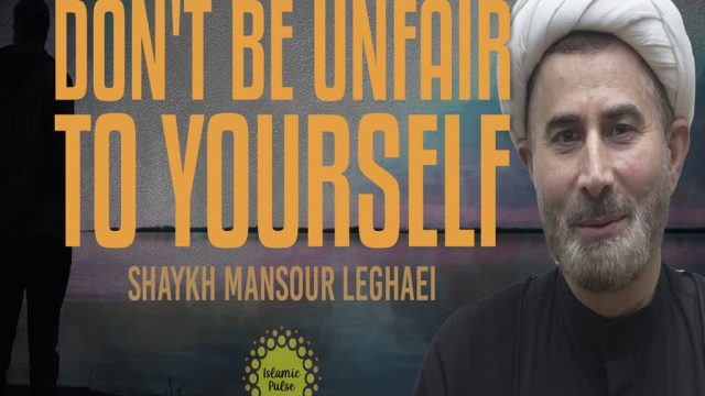 Don’t Be Unfair To Yourself | Shaykh Mansour Leghaei | English