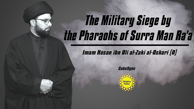 The Military Siege by the Pharaohs of Surra Man Ra’a | Imam Hasan ibn Ali al-Zaki al-Askari (A) | CubeSync | English