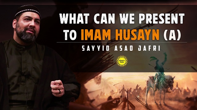 What Can We Present To Imam Husayn (A) | Sayyid Asad Jafri | English