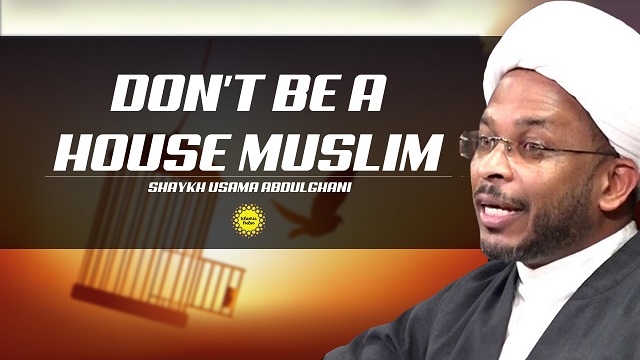 Don’t Be A House Muslim | Shaykh Usama Abdulghani | English